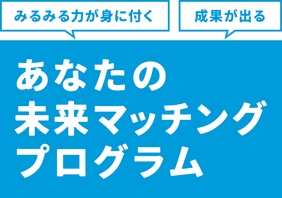みるみる力が身に付く・成果が出る あなたの未来マッチングプログラム